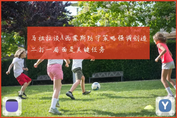马祖拉谈A西蒙斯防守策略强调创造二打一局面是关键任务