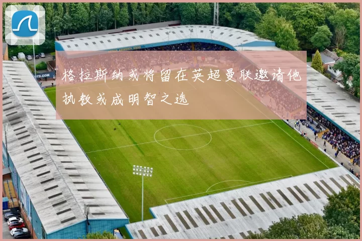格拉斯纳或将留在英超曼联邀请他执教或成明智之选