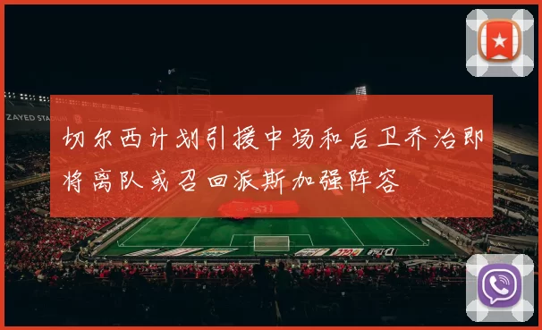 切尔西计划引援中场和后卫乔治即将离队或召回派斯加强阵容