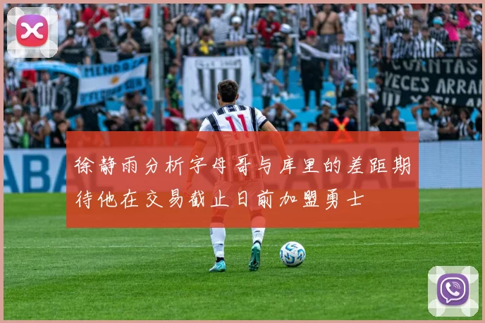 徐静雨分析字母哥与库里的差距期待他在交易截止日前加盟勇士