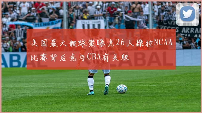美国最大假球案曝光26人操控NCAA比赛背后竟与CBA有关联