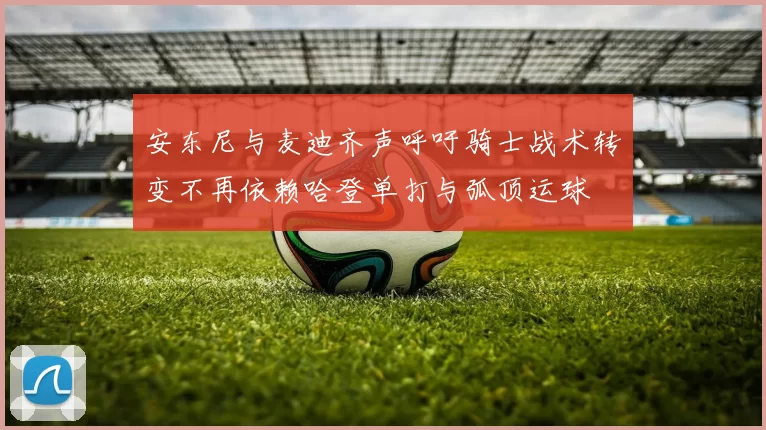 安东尼与麦迪齐声呼吁骑士战术转变不再依赖哈登单打与弧顶运球